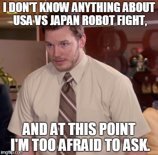Japan Vs U.S.A. Robot Fight | I DON'T KNOW ANYTHING ABOUT USA VS JAPAN ROBOT FIGHT, AND AT THIS POINT I'M TOO AFRAID TO ASK. | image tagged in memes,afraid to ask andy | made w/ Imgflip meme maker
