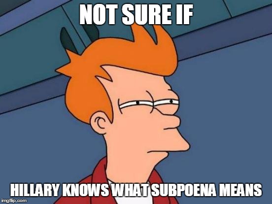 Futurama Fry Meme | NOT SURE IF HILLARY KNOWS WHAT SUBPOENA MEANS | image tagged in memes,futurama fry | made w/ Imgflip meme maker