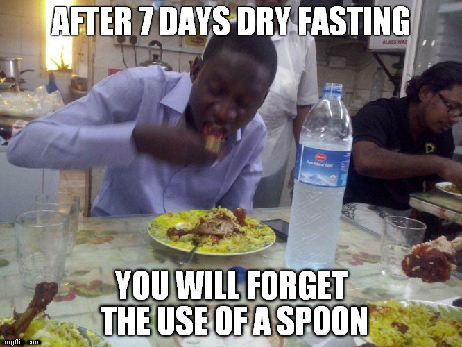 AFTER 7 DAYS DRY FASTING YOU WILL FORGET THE USE OF A SPOON | image tagged in yee | made w/ Imgflip meme maker