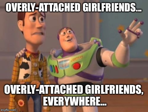 X, X Everywhere Meme | OVERLY-ATTACHED GIRLFRIENDS... OVERLY-ATTACHED GIRLFRIENDS, EVERYWHERE... | image tagged in memes,x x everywhere | made w/ Imgflip meme maker