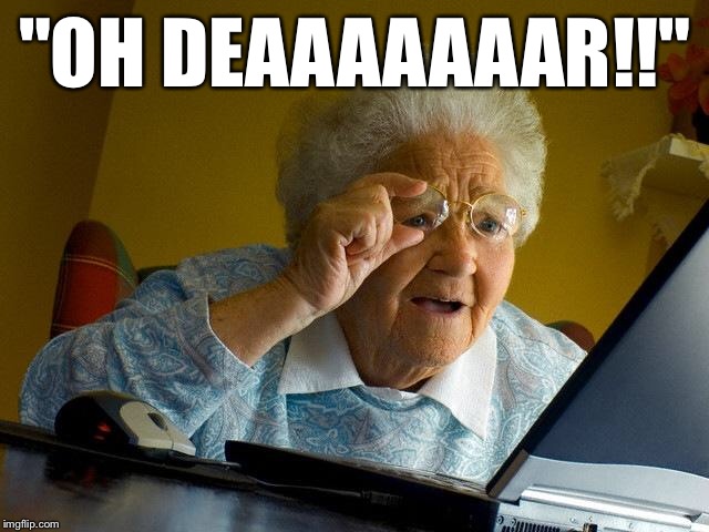 Grandma Finds The Internet Meme | "OH DEAAAAAAAR!!" | image tagged in memes,grandma finds the internet | made w/ Imgflip meme maker