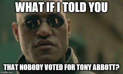 Matrix Morpheus Meme | WHAT IF I TOLD YOU THAT NOBODY VOTED FOR TONY ABBOTT? | image tagged in memes,matrix morpheus | made w/ Imgflip meme maker