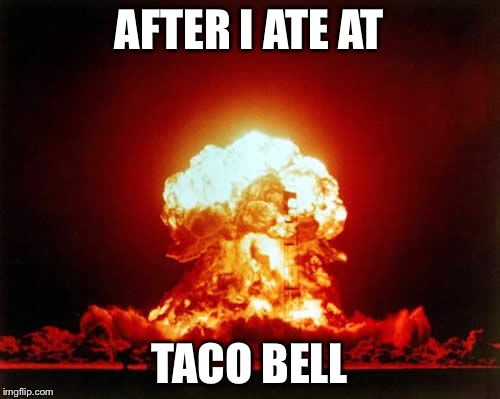 Nuclear Explosion | AFTER I ATE AT TACO BELL | image tagged in memes,nuclear explosion | made w/ Imgflip meme maker