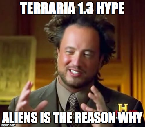 Ancient Aliens Meme | TERRARIA 1.3 HYPE ALIENS IS THE REASON WHY | image tagged in memes,ancient aliens | made w/ Imgflip meme maker