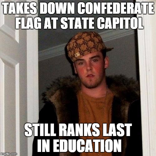 Scumbag South Carolina?. . . | TAKES DOWN CONFEDERATE FLAG AT STATE CAPITOL STILL RANKS LAST IN EDUCATION | image tagged in memes,scumbag steve | made w/ Imgflip meme maker