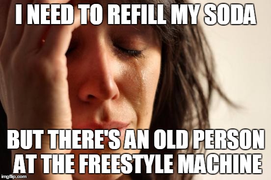 First World Problems Meme | I NEED TO REFILL MY SODA BUT THERE'S AN OLD PERSON AT
THE FREESTYLE MACHINE | image tagged in memes,first world problems,AdviceAnimals | made w/ Imgflip meme maker