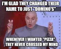 Dr Evil Laser | I'M GLAD THEY CHANGED THEIR NAME TO JUST "DOMINO'S" WHENEVER I WANTED "PIZZA" , THEY NEVER CROSSED MY MIND | image tagged in memes,dr evil laser | made w/ Imgflip meme maker