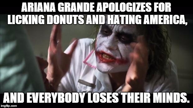 Ariana Grande eating a donut makes even The Joker lose his mind! | ARIANA GRANDE APOLOGIZES FOR LICKING DONUTS AND HATING AMERICA, AND EVERYBODY LOSES THEIR MINDS. | image tagged in memes,and everybody loses their minds | made w/ Imgflip meme maker