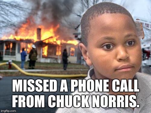 Minor Mistake Disaster by GAME_KING | MISSED A PHONE CALL FROM CHUCK NORRIS. | image tagged in minor mistake disaster by game_king | made w/ Imgflip meme maker