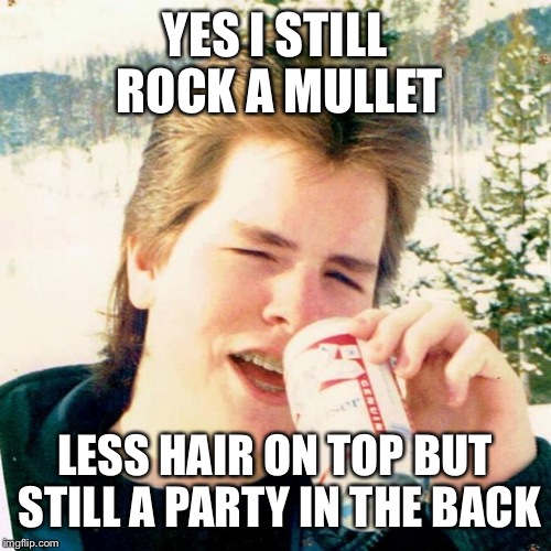 Eighties Teen Meme | YES I STILL ROCK A MULLET LESS HAIR ON TOP BUT STILL A PARTY IN THE BACK | image tagged in memes,eighties teen | made w/ Imgflip meme maker
