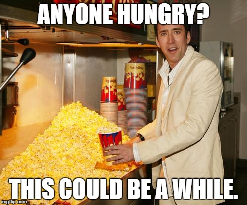 Nicholas Cage with Popcorn  | ANYONE HUNGRY? THIS COULD BE A WHILE. | image tagged in cage popcorn | made w/ Imgflip meme maker