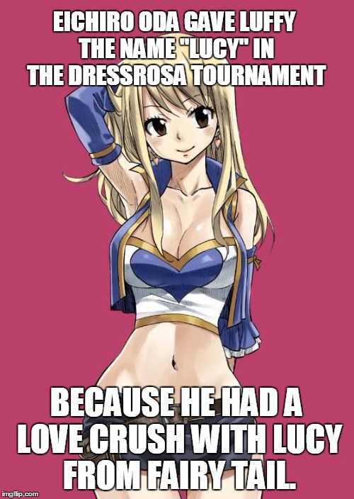 One piece fact 1 | EICHIRO ODA GAVE LUFFY THE NAME "LUCY" IN THE DRESSROSA TOURNAMENT BECAUSE HE HAD A LOVE CRUSH WITH LUCY FROM FAIRY TAIL. | image tagged in memes,anime,fairy tail,one piece | made w/ Imgflip meme maker