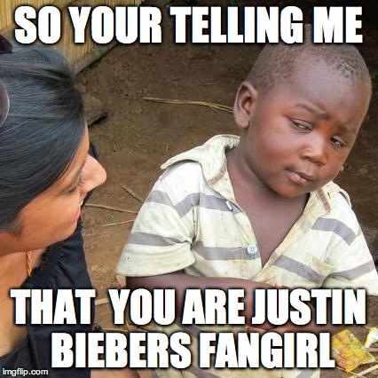 Third World Skeptical Kid Meme | SO YOUR TELLING ME THAT  YOU ARE JUSTIN BIEBERS FANGIRL | image tagged in memes,third world skeptical kid | made w/ Imgflip meme maker