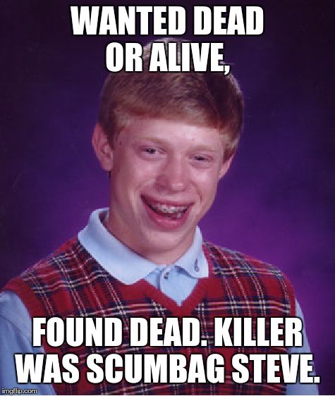 Bad Luck Brian Meme | WANTED DEAD OR ALIVE, FOUND DEAD. KILLER WAS SCUMBAG STEVE. | image tagged in memes,bad luck brian | made w/ Imgflip meme maker