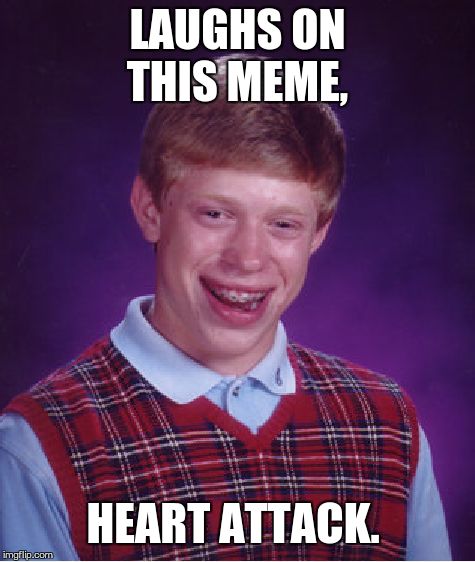 Bad Luck Brian Meme | LAUGHS ON THIS MEME, HEART ATTACK. | image tagged in memes,bad luck brian | made w/ Imgflip meme maker