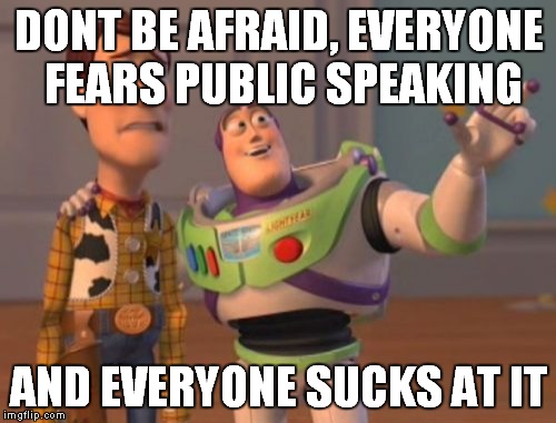 X, X Everywhere Meme | DONT BE AFRAID, EVERYONE FEARS PUBLIC SPEAKING AND EVERYONE SUCKS AT IT | image tagged in memes,x x everywhere | made w/ Imgflip meme maker