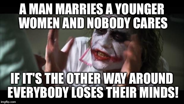And everybody loses their minds Meme | A MAN MARRIES A YOUNGER WOMEN AND NOBODY CARES IF IT'S THE OTHER WAY AROUND EVERYBODY LOSES THEIR MINDS! | image tagged in memes,and everybody loses their minds,not today,scumbag,batman slapping robin | made w/ Imgflip meme maker