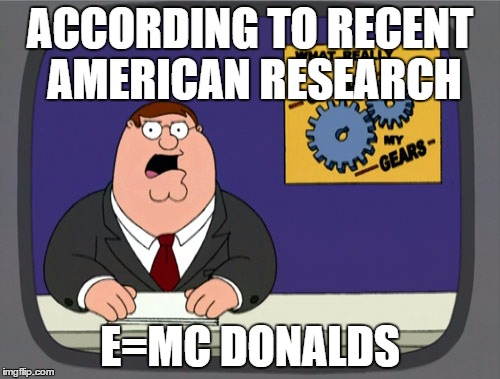 Peter Griffin News | ACCORDING TO RECENT AMERICAN RESEARCH E=MC DONALDS | image tagged in memes,peter griffin news | made w/ Imgflip meme maker