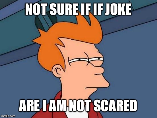 NOT SURE IF IF JOKE ARE I AM NOT SCARED | image tagged in memes,futurama fry | made w/ Imgflip meme maker