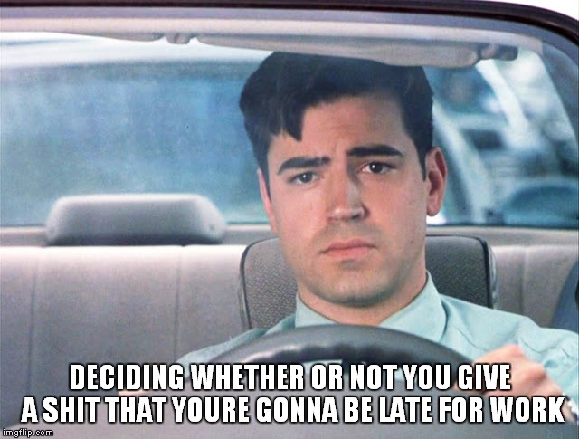 Work | DECIDING WHETHER OR NOT YOU GIVE A SHIT THAT YOURE GONNA BE LATE FOR WORK | image tagged in office space,work,late | made w/ Imgflip meme maker