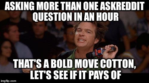 Bold Move Cotton | ASKING MORE THAN ONE ASKREDDIT QUESTION IN AN HOUR THAT'S A BOLD MOVE COTTON, LET'S SEE IF IT PAYS OF | image tagged in bold move cotton | made w/ Imgflip meme maker
