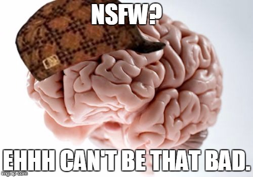 Scumbag Brain | NSFW? EHHH CAN'T BE THAT BAD. | image tagged in memes,scumbag brain,AdviceAnimals | made w/ Imgflip meme maker