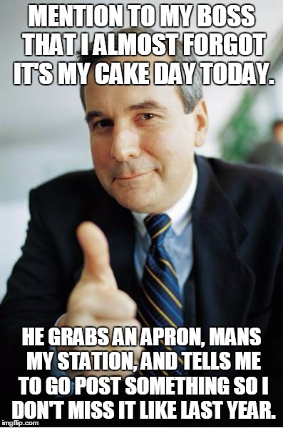 Good Guy Boss | MENTION TO MY BOSS THAT I ALMOST FORGOT IT'S MY CAKE DAY TODAY. HE GRABS AN APRON, MANS MY STATION, AND TELLS ME TO GO POST SOMETHING SO I D | image tagged in good guy boss,cakeday | made w/ Imgflip meme maker