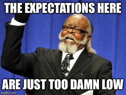 THE EXPECTATIONS HERE ARE JUST TOO DAMN LOW | image tagged in memes,too damn high | made w/ Imgflip meme maker