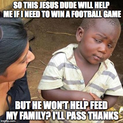 Third World Skeptical Kid | SO THIS JESUS DUDE WILL HELP ME IF I NEED TO WIN A FOOTBALL GAME BUT HE WON'T HELP FEED MY FAMILY? I'LL PASS THANKS | image tagged in memes,third world skeptical kid,jesus,football | made w/ Imgflip meme maker