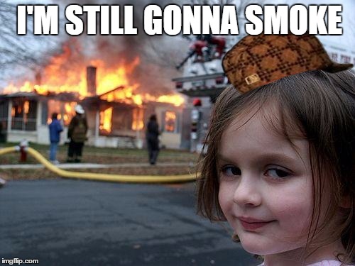 Disaster Girl | I'M STILL GONNA SMOKE | image tagged in memes,disaster girl,scumbag | made w/ Imgflip meme maker