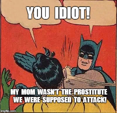 Batman Slapping Robin Meme | YOU  IDIOT! MY  MOM  WASN'T  THE  PROSTITUTE  WE  WERE  SUPPOSED  TO  ATTACK! | image tagged in memes,batman slapping robin | made w/ Imgflip meme maker