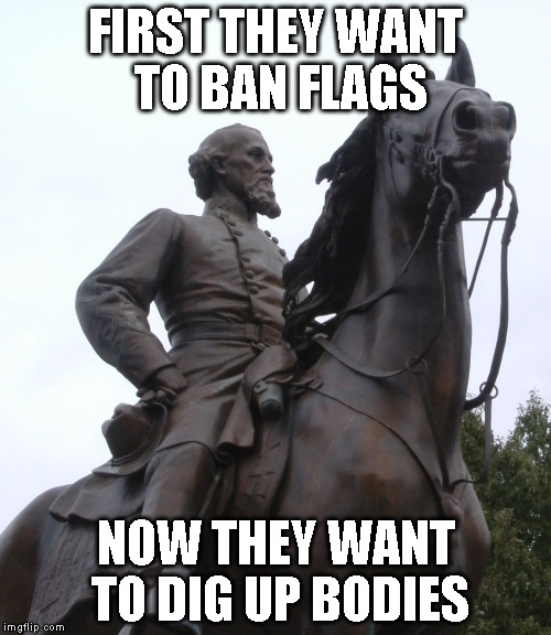 Memphis Approved To Dig Up Remains Of Nathan Bedford Forrest | FIRST THEY WANT TO BAN FLAGS NOW THEY WANT TO DIG UP BODIES | image tagged in confederate,special kind of stupid | made w/ Imgflip meme maker