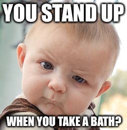 What A Strange Idea | YOU STAND UP WHEN YOU TAKE A BATH? | image tagged in memes,skeptical baby | made w/ Imgflip meme maker