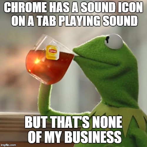 But That's None Of My Business Meme | CHROME HAS A SOUND ICON ON A TAB PLAYING SOUND BUT THAT'S NONE OF MY BUSINESS | image tagged in memes,but thats none of my business,kermit the frog | made w/ Imgflip meme maker