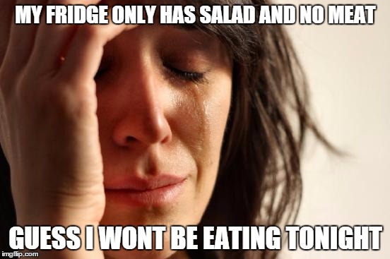 First World Problems | MY FRIDGE ONLY HAS SALAD AND NO MEAT GUESS I WONT BE EATING TONIGHT | image tagged in memes,first world problems | made w/ Imgflip meme maker