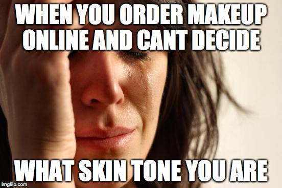 First World Problems Meme | WHEN YOU ORDER MAKEUP ONLINE AND CANT DECIDE WHAT SKIN TONE YOU ARE | image tagged in memes,first world problems | made w/ Imgflip meme maker