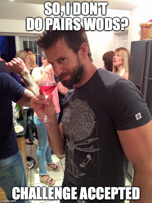 SO, I DON'T DO PAIRS WODS? CHALLENGE ACCEPTED | image tagged in crossfit | made w/ Imgflip meme maker