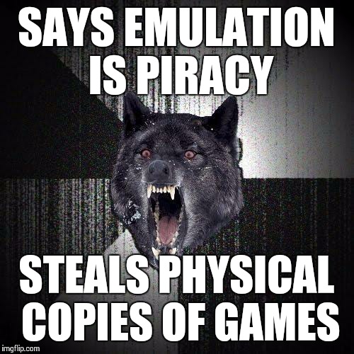 I'm not a pirate, just a simple thief | SAYS EMULATION IS PIRACY STEALS PHYSICAL COPIES OF GAMES | image tagged in memes,insanity wolf | made w/ Imgflip meme maker