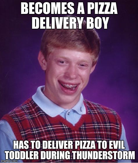Bad Luck Brian Meme | BECOMES A PIZZA DELIVERY BOY HAS TO DELIVER PIZZA TO EVIL TODDLER DURING THUNDERSTORM | image tagged in memes,bad luck brian | made w/ Imgflip meme maker