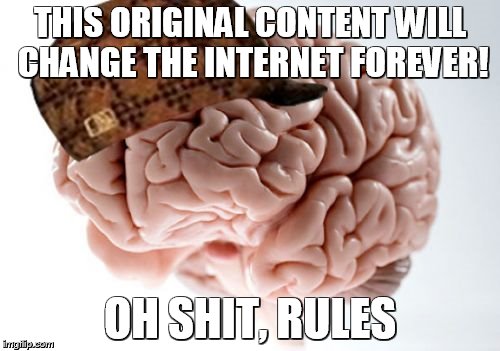 Scumbag Brain | THIS ORIGINAL CONTENT WILL CHANGE THE INTERNET FOREVER! OH SHIT, RULES | image tagged in memes,scumbag brain | made w/ Imgflip meme maker