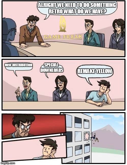 Boardroom Meeting Suggestion | ALRIGHT WE NEED TO DO SOMETHING RETRO WHAT DO WE HAVE? MEW DISTRIBUTION SPECIAL DOWNLOADS REMAKE YELLOW | image tagged in memes,boardroom meeting suggestion,pokemon | made w/ Imgflip meme maker