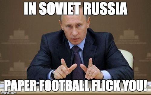 Vladimir Putin | IN SOVIET RUSSIA PAPER FOOTBALL FLICK YOU! | image tagged in memes,vladimir putin | made w/ Imgflip meme maker