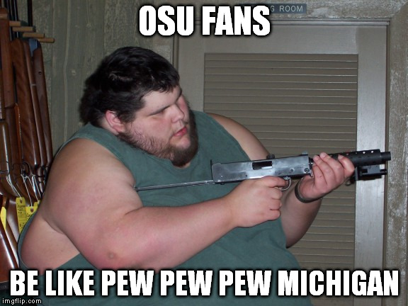 OSU FANS BE LIKE PEW PEW PEW MICHIGAN | image tagged in ohio state,football,funny | made w/ Imgflip meme maker