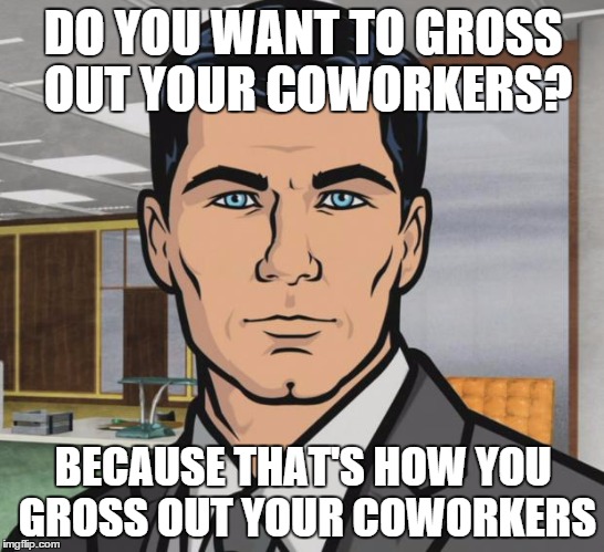 Archer Meme | DO YOU WANT TO GROSS OUT YOUR COWORKERS? BECAUSE THAT'S HOW YOU GROSS OUT YOUR COWORKERS | image tagged in memes,archer,AdviceAnimals | made w/ Imgflip meme maker