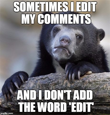 Confession Bear | SOMETIMES I EDIT MY COMMENTS AND I DON'T ADD THE WORD 'EDIT' | image tagged in memes,confession bear,AdviceAnimals | made w/ Imgflip meme maker