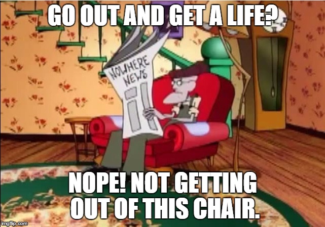 Not getting out of this Chair | GO OUT AND GET A LIFE? NOPE! NOT GETTING OUT OF THIS CHAIR. | image tagged in not getting out of this chair,eustace,courage the cowardly dog | made w/ Imgflip meme maker