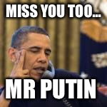 obama | MISS YOU TOO... MR PUTIN | image tagged in obama | made w/ Imgflip meme maker