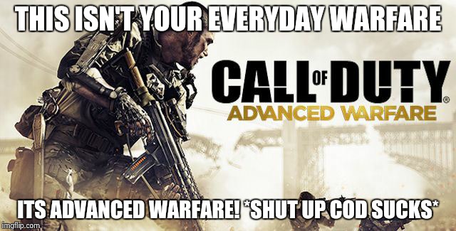 THIS ISN'T YOUR EVERYDAY WARFARE ITS ADVANCED WARFARE! *SHUT UP COD SUCKS* | image tagged in cod players | made w/ Imgflip meme maker