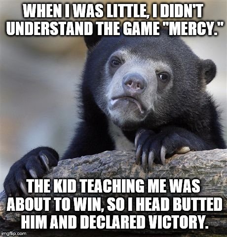 Playing Mercy | WHEN I WAS LITTLE, I DIDN'T UNDERSTAND THE GAME "MERCY." THE KID TEACHING ME WAS ABOUT TO WIN, SO I HEAD BUTTED HIM AND DECLARED VICTORY. | image tagged in memes,confession bear,mercy | made w/ Imgflip meme maker