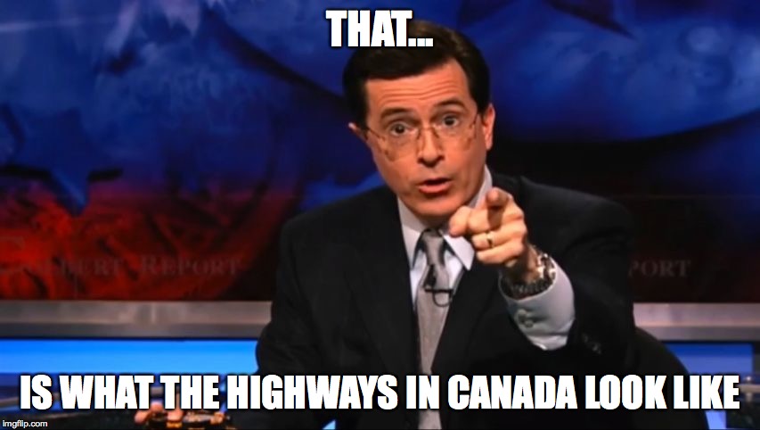 Politically Incorrect Colbert | THAT... IS WHAT THE HIGHWAYS IN CANADA LOOK LIKE | image tagged in politically incorrect colbert | made w/ Imgflip meme maker